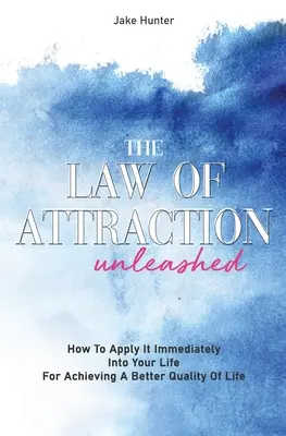 La Ley De La Atraccion Desatada: Como Aplicarla Inmediatamente En Tu Vida Para Lograr Una Mejor Calidad De Vida - The Law Of Attraction Unleashed: How To Apply It Immediately Into Your Life For Achieving A Better Quality Of Life