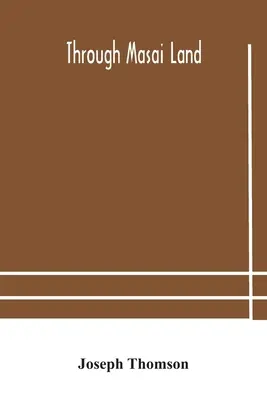 A través de la tierra Masai: un viaje de exploración entre las montañas volcánicas cubiertas de nieve y las extrañas tribus del África ecuatorial oriental. En - Through Masai land: a journey of exploration among the snowclad volcanic mountains and strange tribes of eastern equatorial Africa. Being