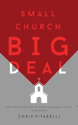 Pequeña iglesia, gran negocio: cómo replantearse el tamaño, el éxito y la importancia del ministerio - Small Church BIG Deal: How to rethink size, success and significance in ministry