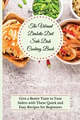 El Vibrante Libro de Cocina de Guarniciones para la Dieta Diabética: Dale Un Mejor Sabor A Tus Guarniciones Con Estas Rápidas Y Fáciles Recetas Para Principiantes - The Vibrant Diabetic Diet Side Dish Cooking Book: Give a Better Taste to Your Siders with These Quick and Easy Recipes for Beginners