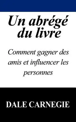 Un Abrege Du Livre: Cómo Ganarse A Los Amigos E Influenciar A Las Personas - Un Abrege Du Livre: Comment Gagner Des Amis Et Influencer Les Personnes