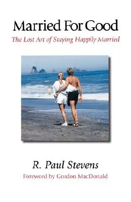 Casados para siempre: El arte perdido de permanecer felizmente casado - Married for Good: The Lost Art of Staying Happily Married