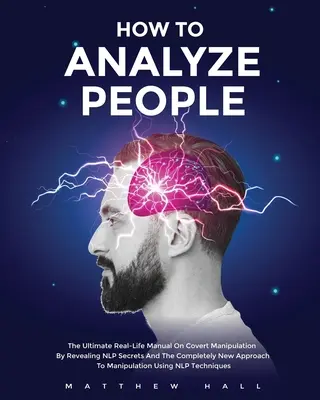 Cómo analizar a las personas: El Manual Definitivo De La Vida Real Sobre La Manipulación Encubierta Revelando Los Secretos De La PNL Y El Enfoque Completamente Nuevo De La Manipulación. - How to Analyze People: The Ultimate Real-Life Manual On Covert Manipulation By Revealing NLP Secrets And The Completely New Approach To Manip