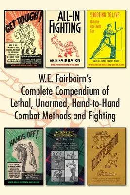 Compendio completo de W.E. Fairbairn sobre métodos de combate y lucha letales, sin armas y cuerpo a cuerpo - W.E. Fairbairn's Complete Compendium of Lethal, Unarmed, Hand-to-Hand Combat Methods and Fighting