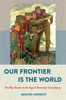 Nuestra frontera es el mundo: Los Boy Scouts en la Era de la Ascendencia Americana - Our Frontier Is the World: The Boy Scouts in the Age of American Ascendancy