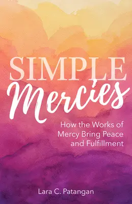 Misericordias sencillas: Cómo las obras de misericordia traen paz y plenitud - Simple Mercies: How the Works of Mercy Bring Peace and Fulfillment