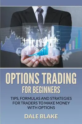 Opciones de comercio para principiantes: Consejos, fórmulas y estrategias para que los operadores ganen dinero con opciones - Options Trading For Beginners: Tips, Formulas and Strategies For Traders to Make Money with Options