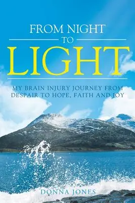 De la noche a la luz: Mi viaje de la desesperación a la esperanza, la fe y la alegría. - From Night to Light: My Brain Injury Journey from Despair to Hope, Faith and Joy