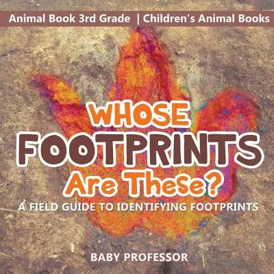 De quién son estas huellas? Una guía de campo para identificar huellas - Libro de animales 3er grado - Libros infantiles de animales - Whose Footprints Are These? A Field Guide to Identifying Footprints - Animal Book 3rd Grade - Children's Animal Books