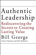 Liderazgo auténtico: Redescubrir los secretos para crear valor duradero - Authentic Leadership: Rediscovering the Secrets to Creating Lasting Value