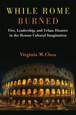 Mientras Roma ardía: Fuego, liderazgo y desastre urbano en el imaginario cultural romano - While Rome Burned: Fire, Leadership, and Urban Disaster in the Roman Cultural Imagination