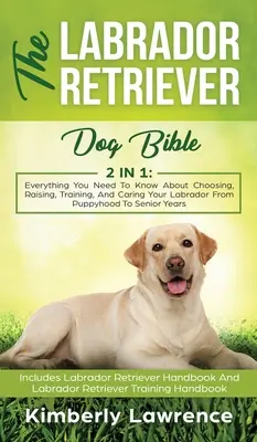 La Biblia del Perro Labrador Retriever: Todo lo que necesitas saber para elegir, criar, adiestrar y cuidar a tu labrador desde cachorro hasta la vejez - The Labrador Retriever Dog Bible: Everything You Need To Know About Choosing, Raising, Training, And Caring Your Labrador From Puppyhood To Senior Yea