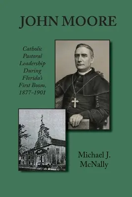 John Moore: Liderazgo pastoral católico durante el primer boom de Florida 1877-1901 - John Moore: Catholic Pastoral Leadership During Florida's First Boom 1877-1901