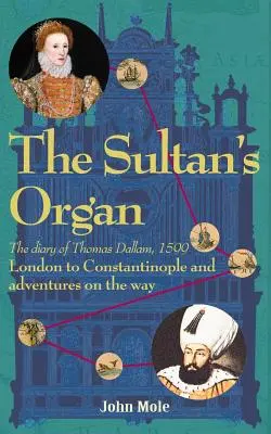 El órgano del sultán: De Londres a Constantinopla en 1599 y aventuras en el camino - The Sultan's Organ: London to Constantinople in 1599 and adventures on the way