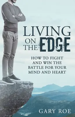 Vivir al límite: Cómo luchar y ganar la batalla por tu mente y tu corazón - Living on the Edge: How to Fight and Win the Battle for Your Mind and Heart