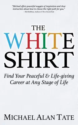 La camisa blanca: Encuentre su carrera pacífica y vivificante en cualquier etapa de la vida - The White Shirt: Find Your Peaceful and Life-Giving Career at Any Stage of Life