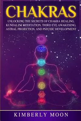 Chakras: Desvelando los Secretos de la Sanación de los Chakras, la Meditación Kundalini, el Despertar del Tercer Ojo, la Proyección Astral y el Desarrollo Psíquico. - Chakras: Unlocking the Secrets of Chakra Healing, Kundalini Meditation, Third Eye Awakening, Astral Projection, and Psychic Dev