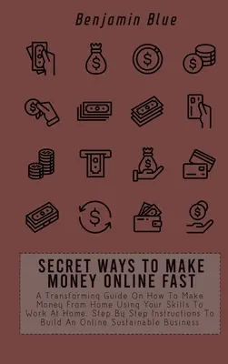 Formas Secretas De Ganar Dinero En Internet Rápidamente: Una Guía Transformadora Sobre Cómo Ganar Dinero Desde Casa Usando Tus Habilidades Para Trabajar En Casa. Instrucciones Paso a Paso - Secret Ways to Make Money Online Fast: A Transforming Guide On How To Make Money From Home Using Your Skills To Work At Home. Step By Step Instruction