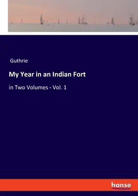 Mi año en un fuerte indio: en dos volúmenes - Vol. 1 - My Year in an Indian Fort: in Two Volumes - Vol. 1