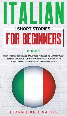 Historias Cortas en Italiano para Principiantes Libro 5: Más de 100 Diálogos y Frases de Uso Diario para Aprender Italiano en tu Coche. Diviértete y Amplía tu Vocabulario. - Italian Short Stories for Beginners Book 5: Over 100 Dialogues and Daily Used Phrases to Learn Italian in Your Car. Have Fun & Grow Your Vocabulary, w