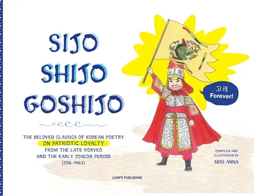 Sijo Shijo Goshijo: Los grandes clásicos de la poesía coreana sobre la lealtad patriótica de finales de Goryeo y principios de Joseon (1316 1463). - Sijo Shijo Goshijo: The Beloved Classics of Korean Poetry on Patriotic Loyalty from the Late Goryeo and the Early Joseon Period (1316 1463