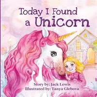 Hoy he encontrado un unicornio: Una mágica historia infantil sobre la amistad y el poder de la imaginación - Today I Found a Unicorn: A magical children's story about friendship and the power of imagination