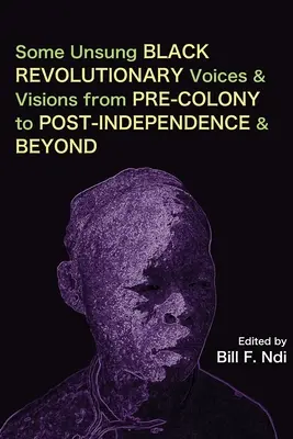 Algunas voces y visiones revolucionarias negras no reconocidas desde antes de la colonia hasta después de la independencia y más allá - Some Unsung Black Revolutionary Voices and Visions from Pre-Colony to Post-Independence and Beyond