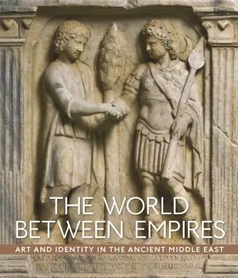 El mundo entre imperios: Arte e identidad en el antiguo Oriente Próximo - The World Between Empires: Art and Identity in the Ancient Middle East