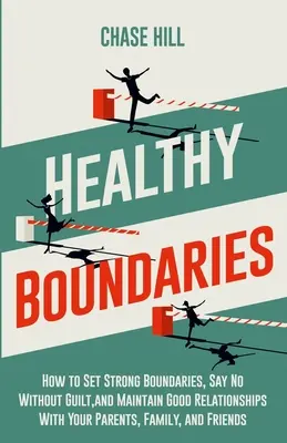 Límites saludables: Cómo establecer límites firmes, decir no sin sentirte culpable y mantener buenas relaciones con tus padres, familiares y amigos. - Healthy Boundaries: How to Set Strong Boundaries, Say No Without Guilt, and Maintain Good Relationships With Your Parents, Family, and Fri