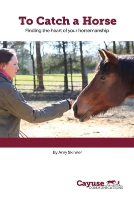 To Catch A Horse: El corazón de la equitación - To Catch A Horse: Finding the Heart of Your Horsemanship