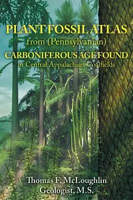 Atlas de fósiles vegetales de la era carbonífera (Pennsylvanian) hallados en los yacimientos de carbón de los Apalaches centrales - Plant Fossil Atlas from (Pennsylvanian) Carboniferous Age Found in Central Appalachian Coalfields