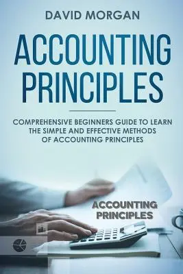 Principios Contables: Guía completa para principiantes para aprender los métodos sencillos y eficaces de los principios contables - Accounting Principles: Comprehensive Beginners Guide to Learn the Simple and Effective Methods of Accounting Principles