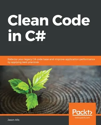 Código limpio en C#: Refactorice su base de código C# heredada y mejore el rendimiento de las aplicaciones aplicando las mejores prácticas - Clean Code in C#: Refactor your legacy C# code base and improve application performance by applying best practices