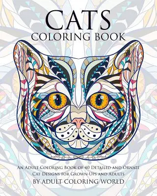 Libro para colorear de gatos: Un libro para colorear para adultos con 40 diseños de gatos detallados y ornamentados para adultos y mayores - Cats Coloring Book: An Adult Coloring Book of 40 Detailed and Ornate Cat Designs for Grown-Ups and Adults