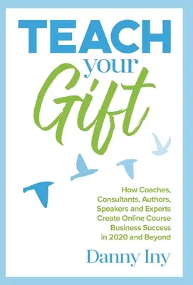 Enseña tu don: Cómo los entrenadores, consultores, autores, oradores y expertos crean el éxito del negocio de cursos en línea en 2020 y más allá. - Teach Your Gift: How Coaches, Consultants, Authors, Speakers, and Experts Create Online Course Business Success in 2020 and Beyond