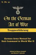 Sobre el arte alemán de la guerra: Truppenfuhrung: Manual del ejército alemán para el mando de unidades en la Segunda Guerra Mundial - On the German Art of War: Truppenfuhrung: German Army Manual for Unit Command in World War II