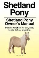 Poni Shetland. Manual del propietario del poni Shetland. Libro del poni Shetland sobre cuidados, costes, salud, dieta y acicalamiento. - Shetland Pony. Shetland Pony Owner's Manual. Shetland Pony book for care, costs, health, diet and grooming.