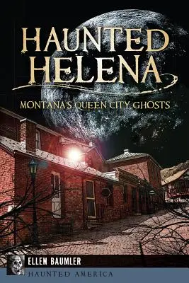 Helena embrujada: los fantasmas de la ciudad reina de Montana - Haunted Helena: Montana's Queen City Ghosts