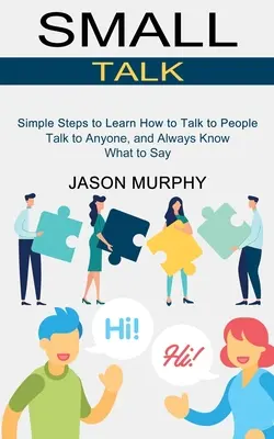 Small Talk: Pasos sencillos para aprender a hablar con la gente (Hable con cualquiera y sepa siempre qué decir) - Small Talk: Simple Steps to Learn How to Talk to People (Talk to Anyone, and Always Know What to Say)