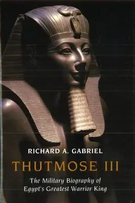 Tutmosis III: Biografía militar del mayor rey guerrero de Egipto - Thutmose III: The Military Biography of Egypt's Greatest Warrior King