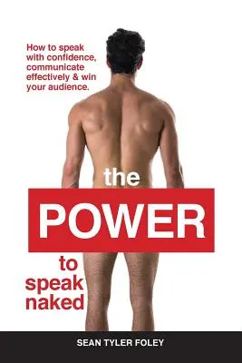 El poder de hablar desnudo: Cómo hablar con confianza, comunicar con eficacia y ganarse a su público - The Power To Speak Naked: How to speak with confidence, communicate effectively & win your audience