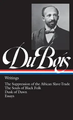 W.E.B. Du Bois: Escritos (Loa #34): La supresión de la trata de esclavos africanos / Las almas de los negros / El crepúsculo del alba / Ensayos - W.E.B. Du Bois: Writings (Loa #34): The Suppression of the African Slave-Trade / The Souls of Black Folk / Dusk of Dawn / Essays