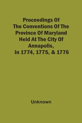 Actas De Las Convenciones De La Provincia De Maryland, Celebradas En La Ciudad De Annapolis, En 1774, 1775 Y 1776 - Proceedings Of The Conventions Of The Province Of Maryland, Held At The City Of Annapolis, In 1774, 1775, & 1776