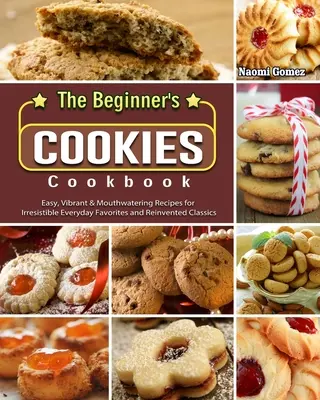 El libro de cocina de galletas para principiantes: Recetas fáciles, vibrantes y apetitosas de irresistibles platos cotidianos y clásicos reinventados - The Beginner's Cookies Cookbook: Easy, Vibrant & Mouthwatering Recipes for Irresistible Everyday Favorites and Reinvented Classics