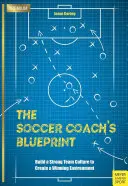 El plan del entrenador de fútbol: Construye una Cultura de Equipo Sólida para Crear un Entorno Ganador - The Soccer Coach's Blueprint: Build a Strong Team Culture to Create a Winning Environment