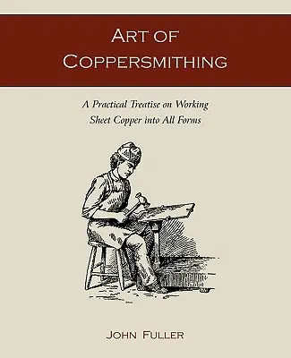 El arte de la orfebrería del cobre: Tratado práctico sobre el trabajo de la lámina de cobre en todas sus formas - Art of Coppersmithing: A Practical Treatise on Working Sheet Copper into All Forms