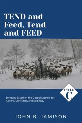 Cuidar y alimentar: Sermones del ciclo C basados en las lecciones evangélicas para Adviento, Navidad y Epifanía - Tend and Feed, Tend and Feed: Cycle C Sermons Based on the Gospel Lessons for Advent, Christmas, and Epiphany