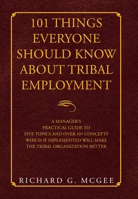 101 cosas que todo el mundo debería saber sobre el empleo tribal: Guía práctica para directivos sobre cinco temas y más de 101 conceptos que, si se ponen en práctica, contribuirán a mejorar la calidad de vida de las personas. - 101 Things Everyone Should Know About Tribal Employment: A Manager's Practical Guide to Five Topics and over 101 Concepts Which If Implemented Will Ma