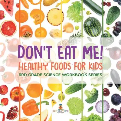 No me comas (Alimentos saludables para niños): Serie de cuadernos de ciencias de 3er grado - Don't Eat Me! (Healthy Foods for Kids): 3rd Grade Science Workbook Series