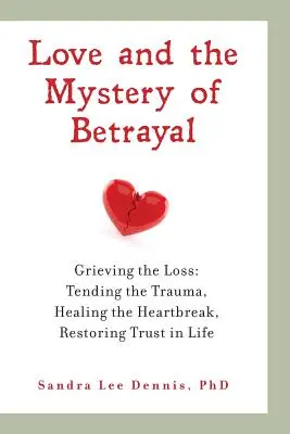 El Amor y el Misterio de la Traición El duelo por la pérdida: curar el trauma, sanar la angustia, recuperar la confianza en la vida - Love and the Mystery of Betrayal: Grieving the Loss: Tending the Trauma, Healing the Heartbreak, Restoring Trust in Life